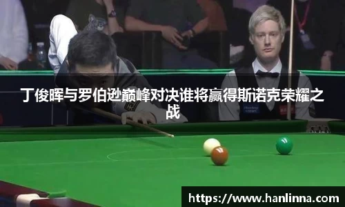 丁俊晖与罗伯逊巅峰对决谁将赢得斯诺克荣耀之战