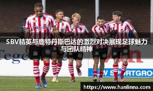 SBV精英与鹿特丹斯巴达的激烈对决展现足球魅力与团队精神