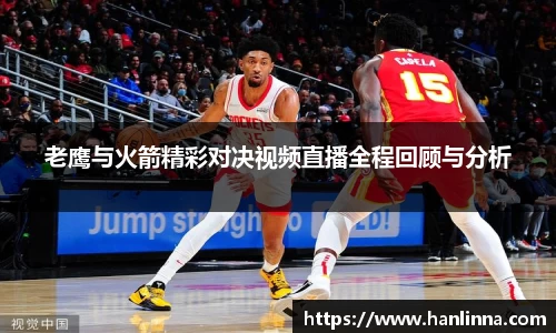 老鹰与火箭精彩对决视频直播全程回顾与分析